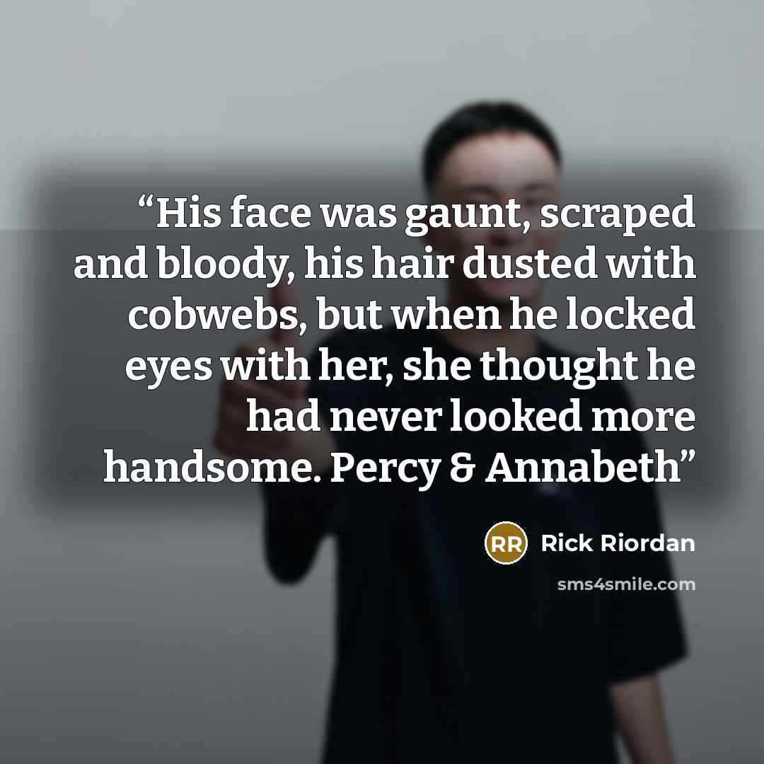 “His face was gaunt, scraped and bloody, his hair dusted with cobwebs, but when he locked eyes with her, she thought he had never looked more handsome. Percy & Annabeth” quote by Rick Riordan