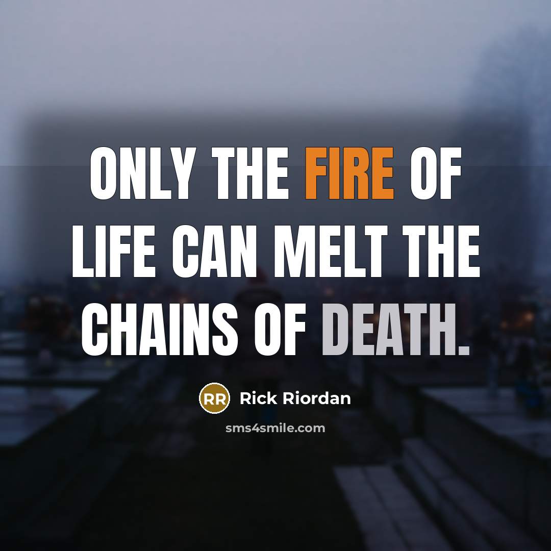 “Only the fire of life can melt the chains of death.” quote by Rick Riordan