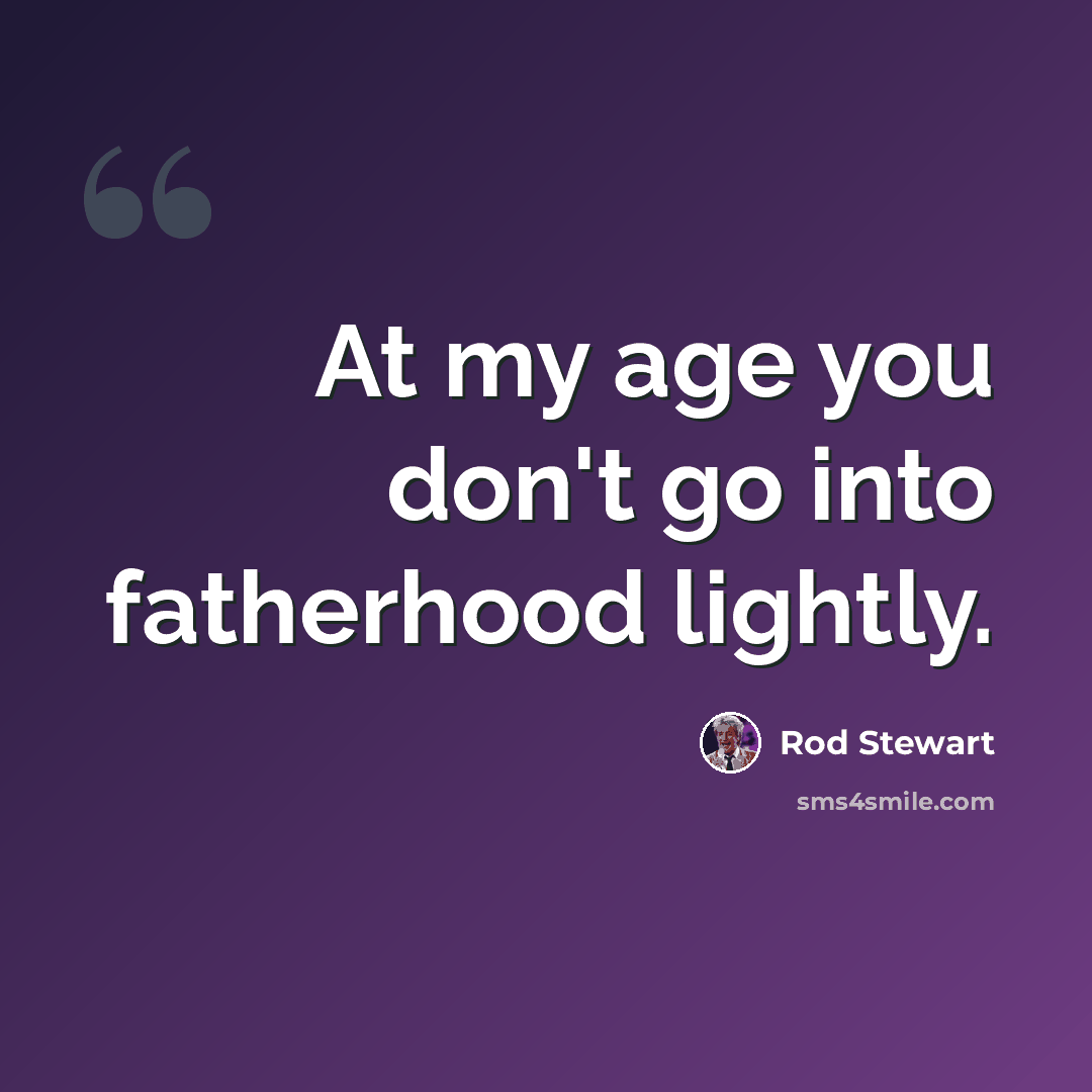 “At my age you don't go into fatherhood lightly.” quote by Rod Stewart