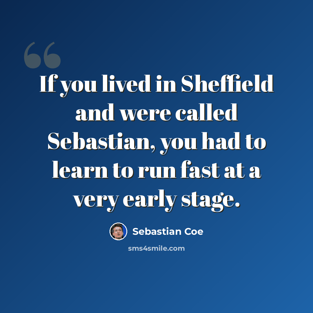 “If you lived in Sheffield and were called Sebastian, you had to learn to run fast at a very early stage.” quote by Sebastian Coe