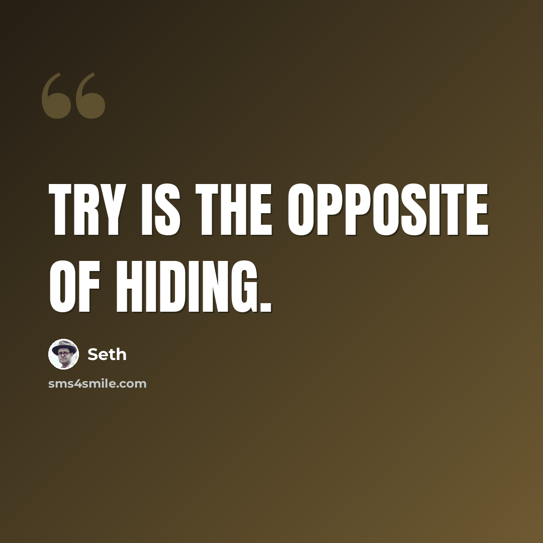 “Try is the opposite of hiding.” quote by Seth
