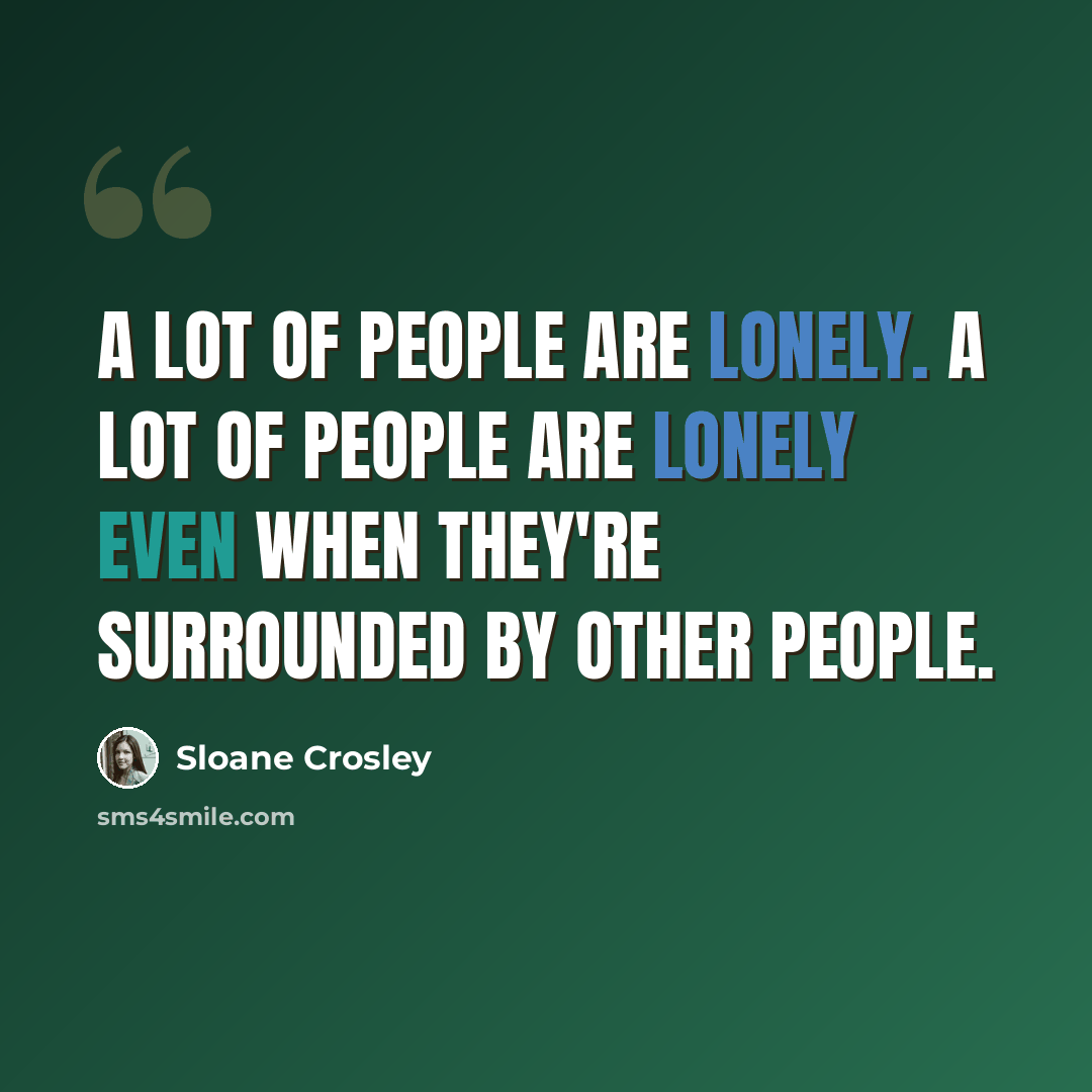 “A lot of people are lonely. A lot of people are lonely even when they're surrounded by other people.” quote by Sloane Crosley