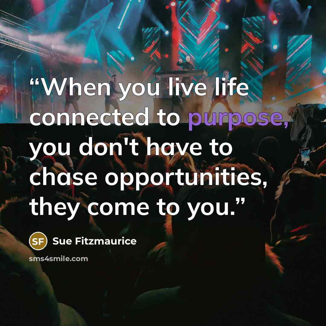 “When you live life connected to purpose, you don't have to chase opportunities, they come to you.” quote by Sue Fitzmaurice