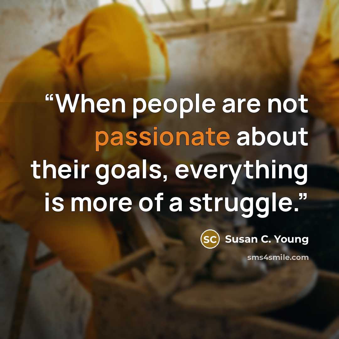 “When people are not passionate about their goals, everything is more of a struggle.” quote by Susan C. Young