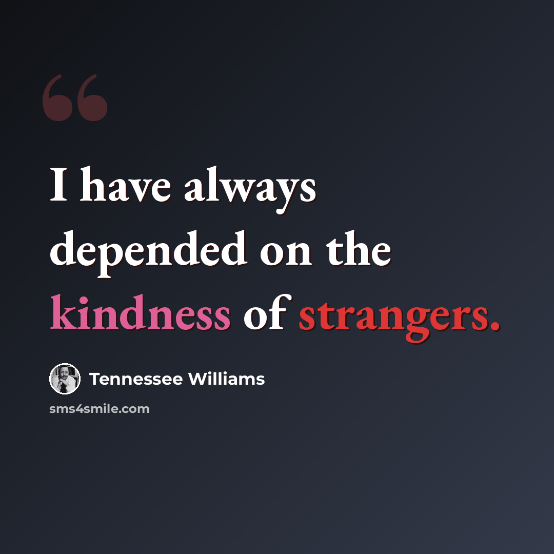 “I have always depended on the kindness of strangers.” quote by Tennessee Williams
