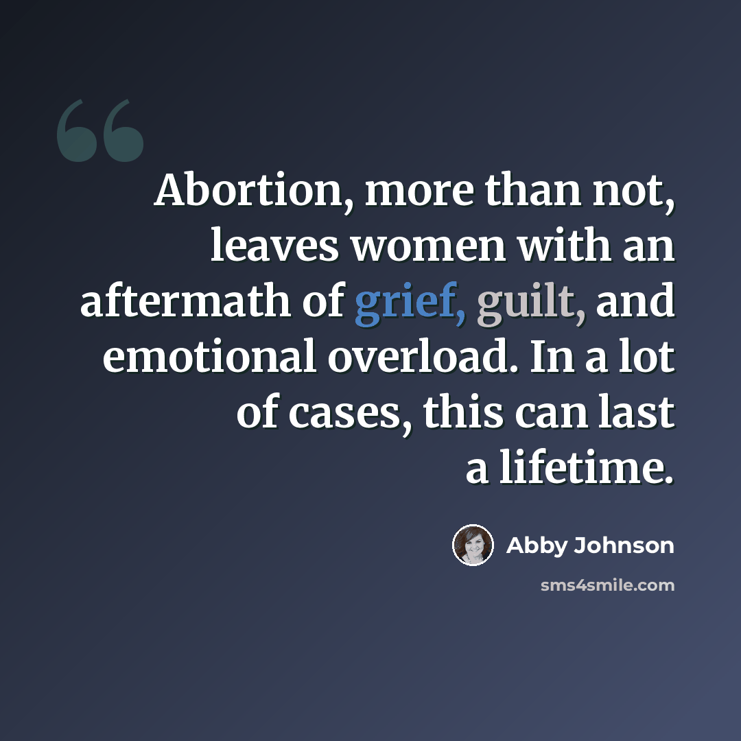 “Abortion, more than not, leaves women with an aftermath of grief, guilt, and emotional overload. In a lot of cases, this can last a lifetime.” quote by Abby Johnson