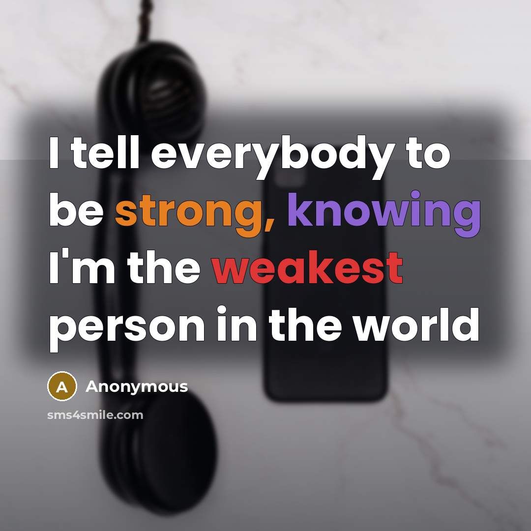 “I tell everybody to be strong, knowing I'm the weakest person in the world” quote by Anonymous
