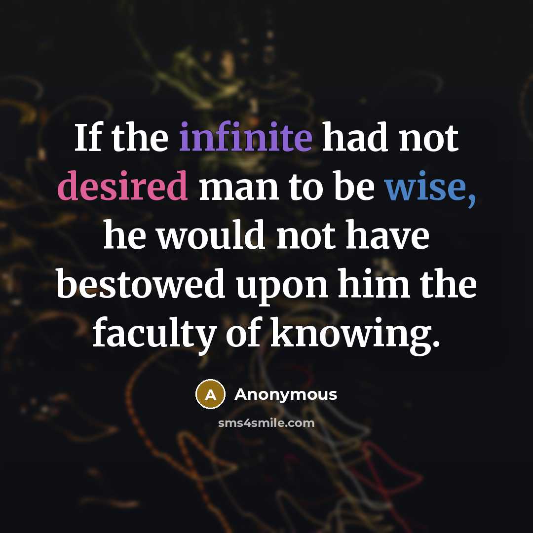 “If the infinite had not desired man to be wise, he would not have bestowed upon him the faculty of knowing.” quote by Anonymous