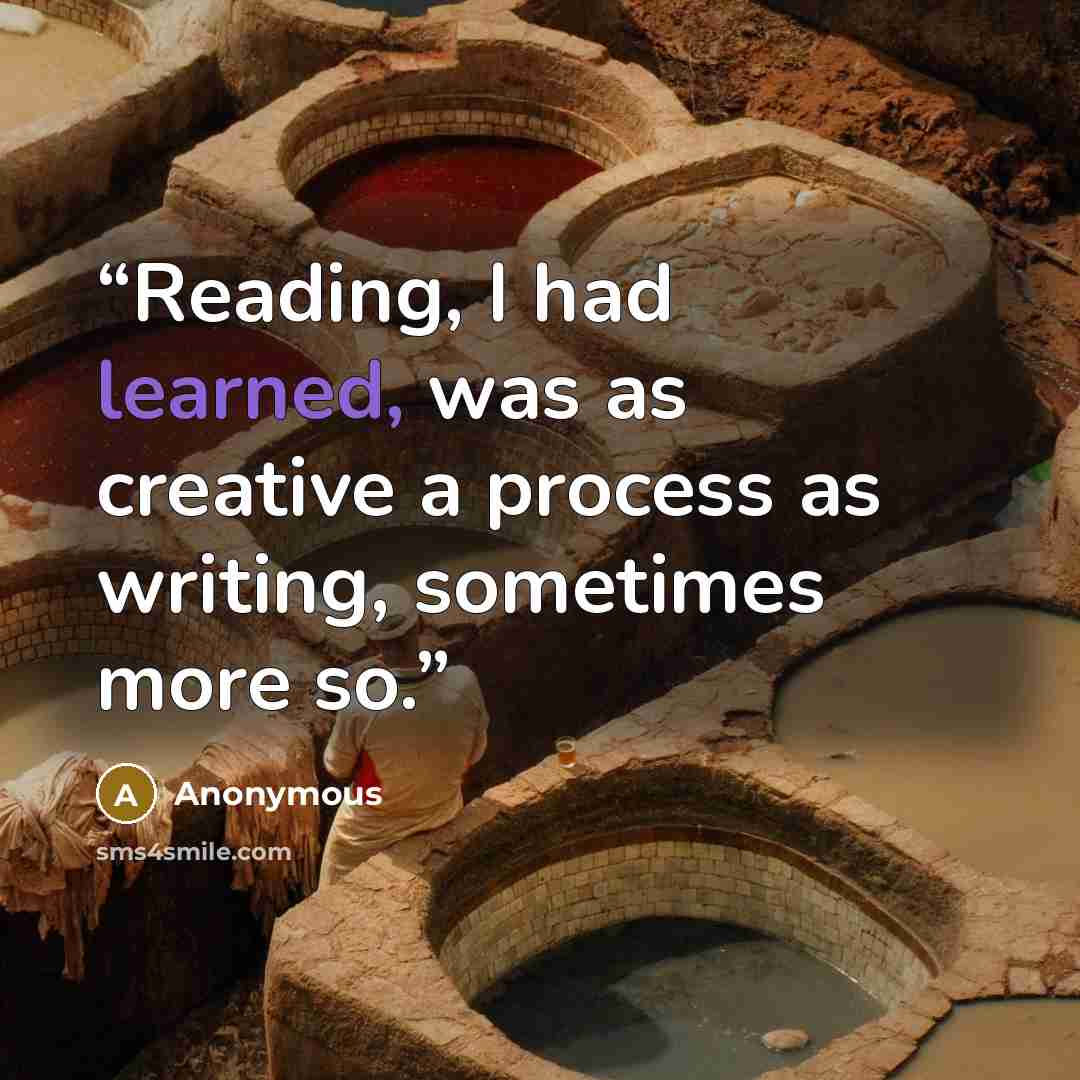 “Reading, I had learned, was as creative a process as writing, sometimes more so.” quote by Anonymous