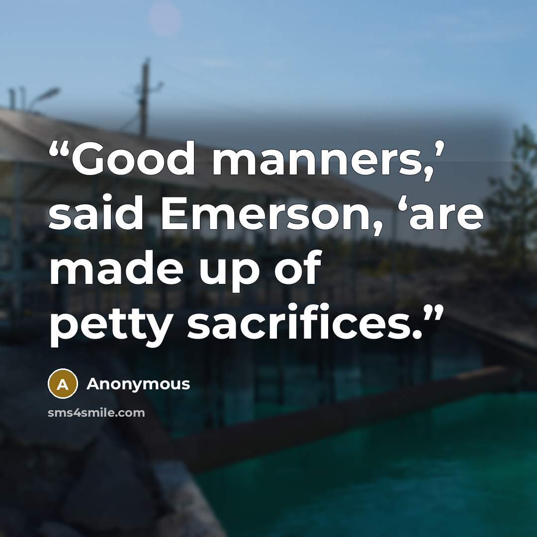 “Good manners,’ said Emerson, ‘are made up of petty sacrifices.” quote by Anonymous