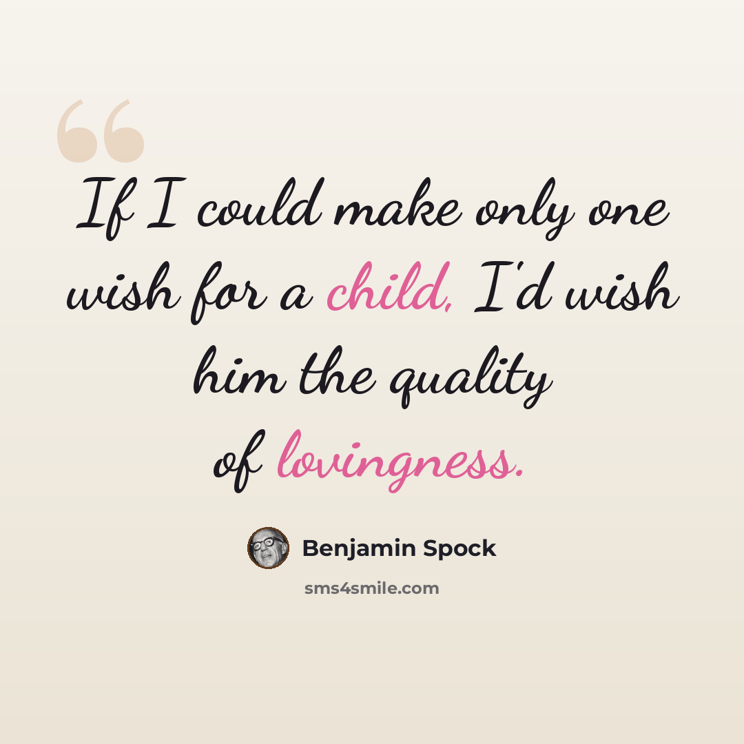 “If I could make only one wish for a child, I'd wish him the quality of lovingness.” quote by Benjamin Spock