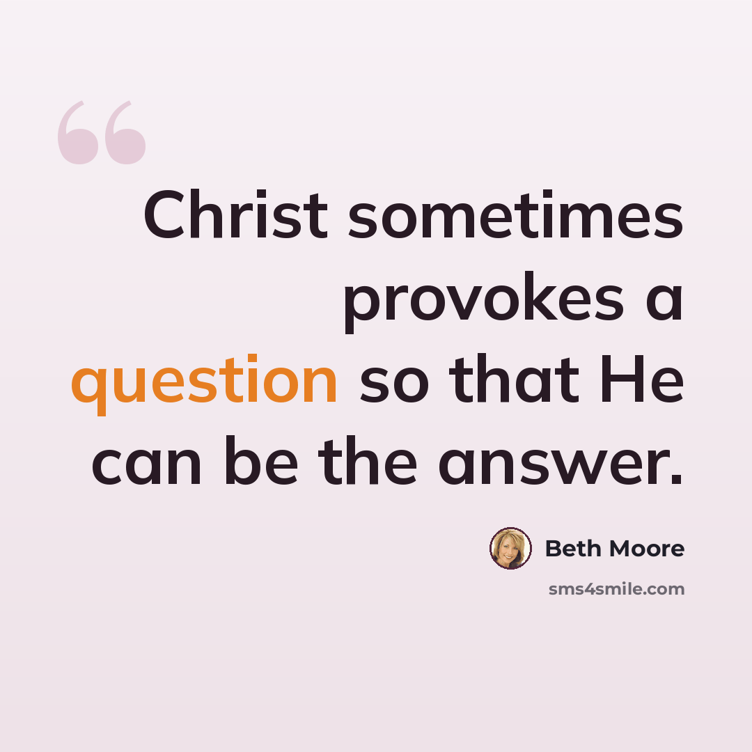 “Christ sometimes provokes a question so that He can be the answer.” quote by Beth Moore