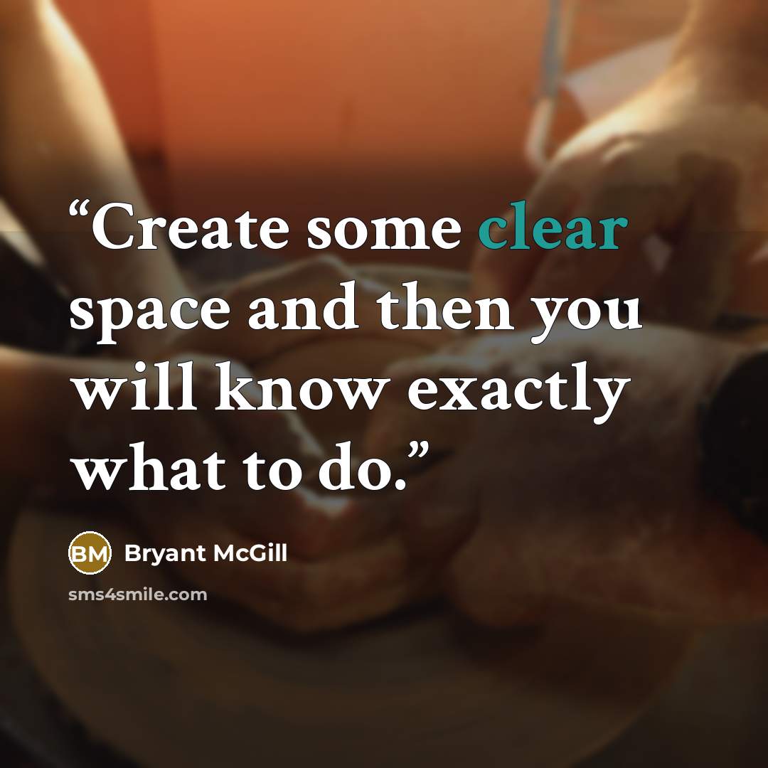 “Create some clear space and then you will know exactly what to do.” quote by Bryant McGill