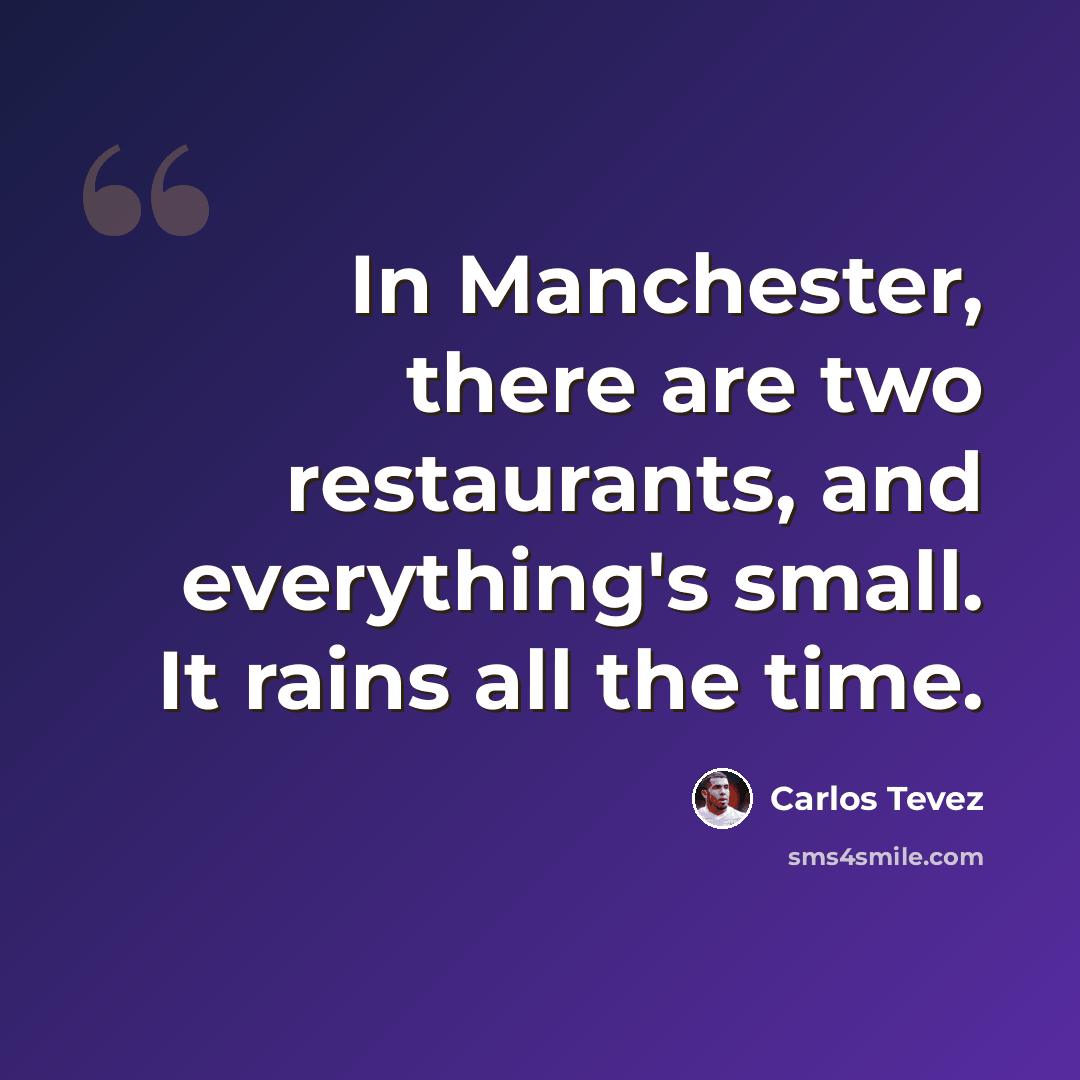“In Manchester, there are two restaurants, and everything's small. It rains all the time.” quote by Carlos Tevez