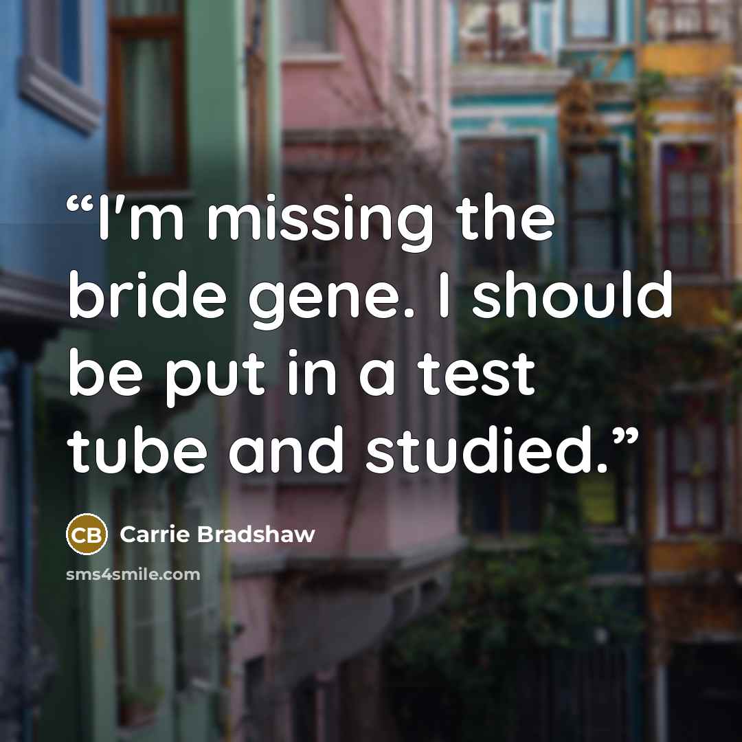 “I'm missing the bride gene. I should be put in a test tube and studied.” quote by Carrie Bradshaw
