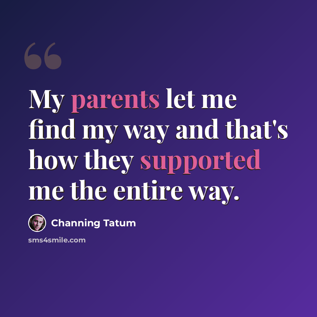 “My parents let me find my way and that's how they supported me the entire way.” quote by Channing Tatum