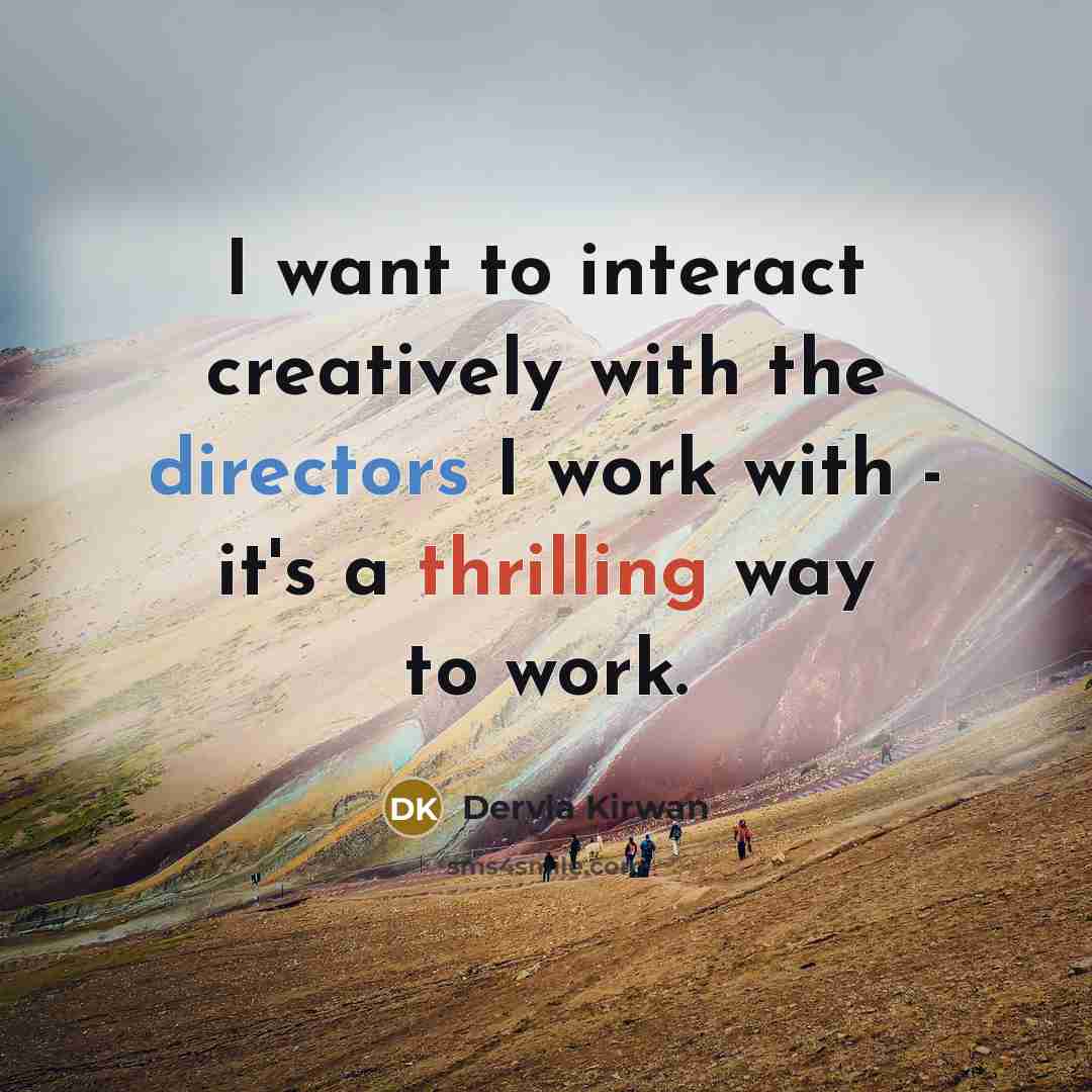 “I want to interact creatively with the directors I work with - it's a thrilling way to work.” quote by Dervla Kirwan
