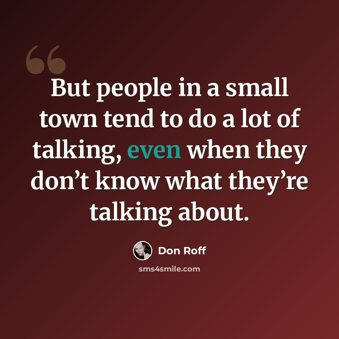 “But people in a small town tend to do a lot of talking, even when they don’t know what they’re talking about.” quote by Don Roff