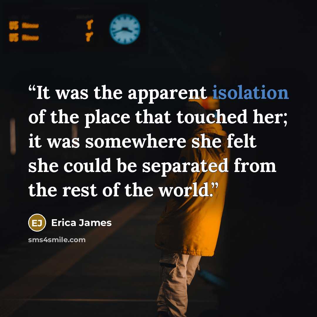 “It was the apparent isolation of the place that touched her; it was somewhere she felt she could be separated from the rest of the world.” quote by Erica James