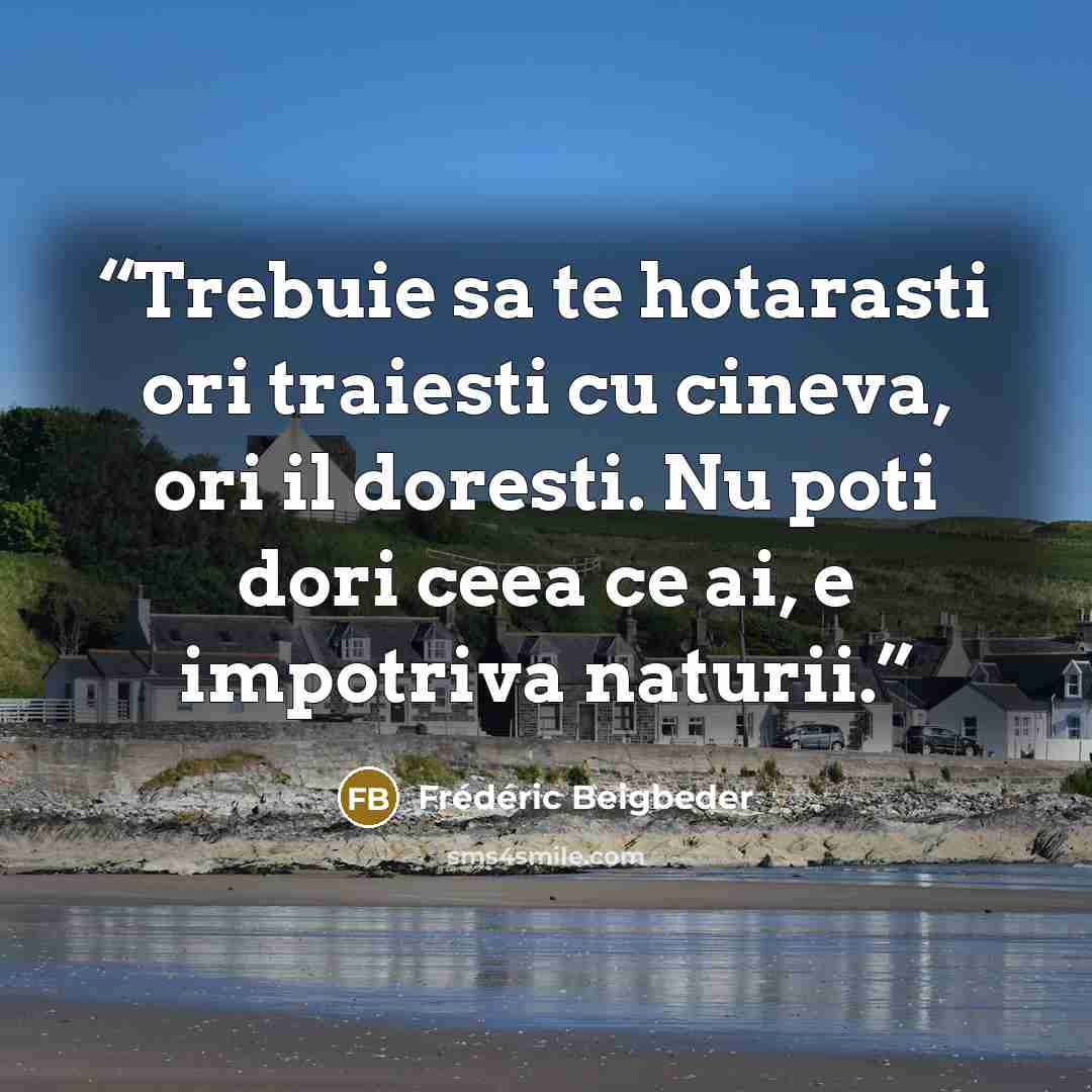 “Trebuie sa te hotarasti ori traiesti cu cineva, ori il doresti. Nu poti dori ceea ce ai, e impotriva naturii.” quote by Frédéric Beigbeder