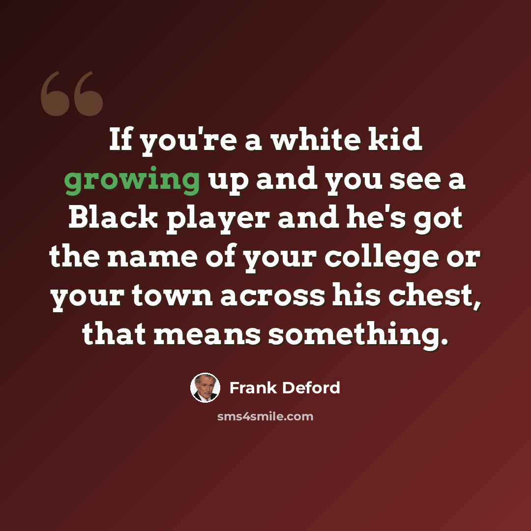 “If you're a white kid growing up and you see a Black player and he's got the name of your college or your town across his chest, that means something.” quote by Frank Deford