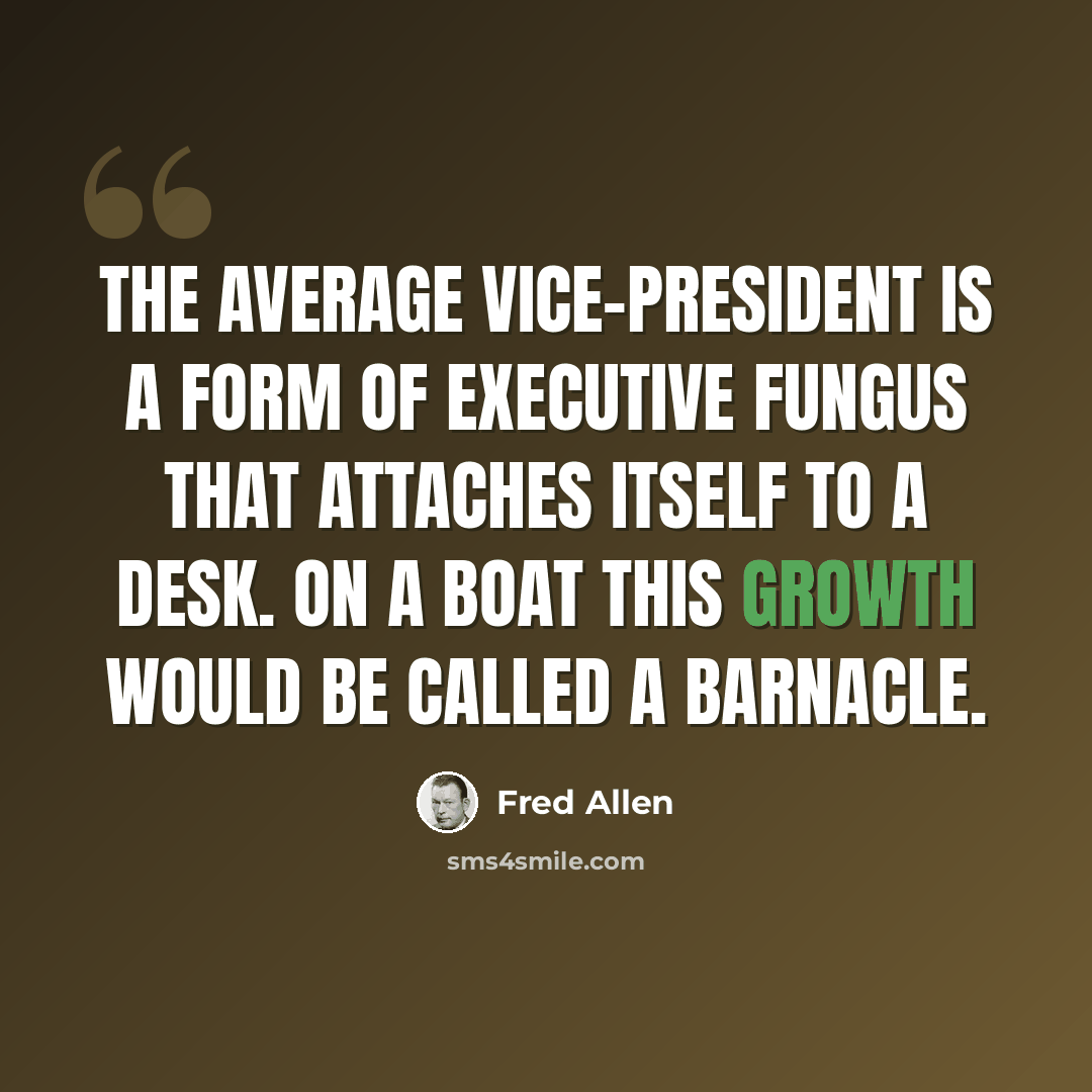 “The average vice-president is a form of executive fungus that attaches itself to a desk. On a boat this growth would be called a barnacle.” quote by Fred Allen