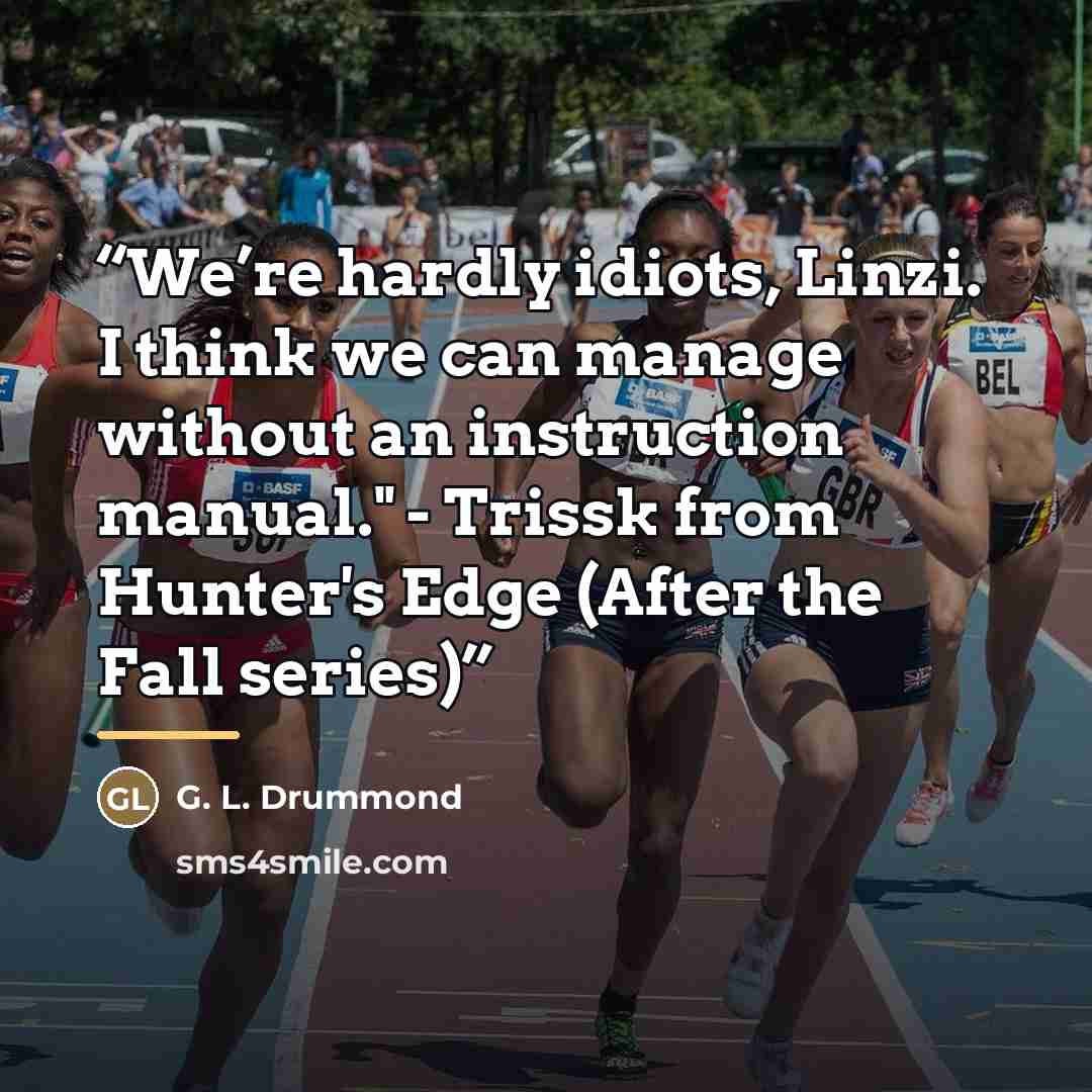 “We’re hardly idiots, Linzi. I think we can manage without an instruction manual." - Trissk from Hunter's Edge (After the Fall series)” quote by G. L. Drummond