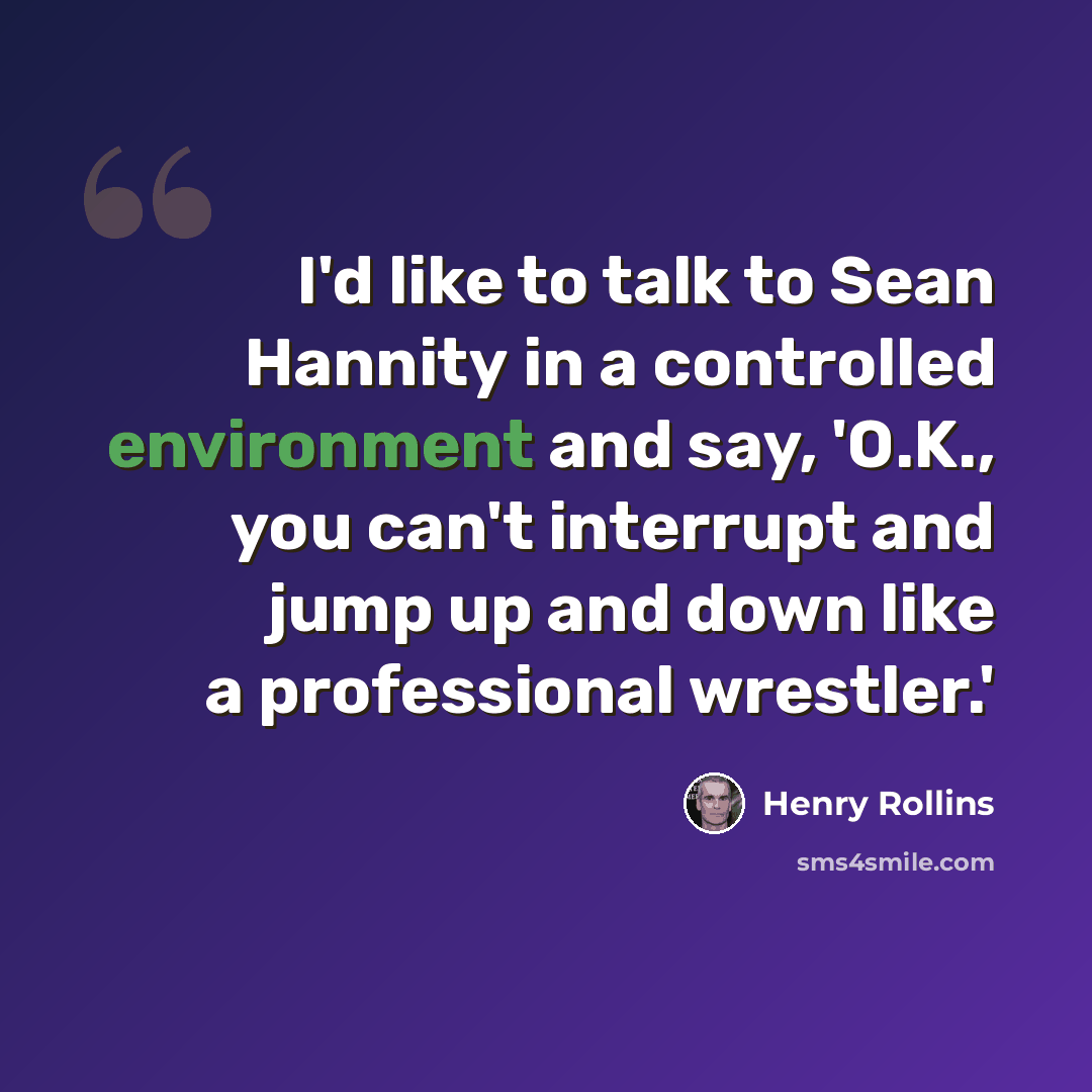 “I'd like to talk to Sean Hannity in a controlled environment and say, 'O.K., you can't interrupt and jump up and down like a professional wrestler.'” quote by Henry Rollins