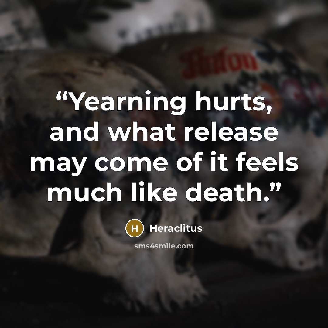 “Yearning hurts, and what release may come of it feels much like death.” quote by Heraclitus