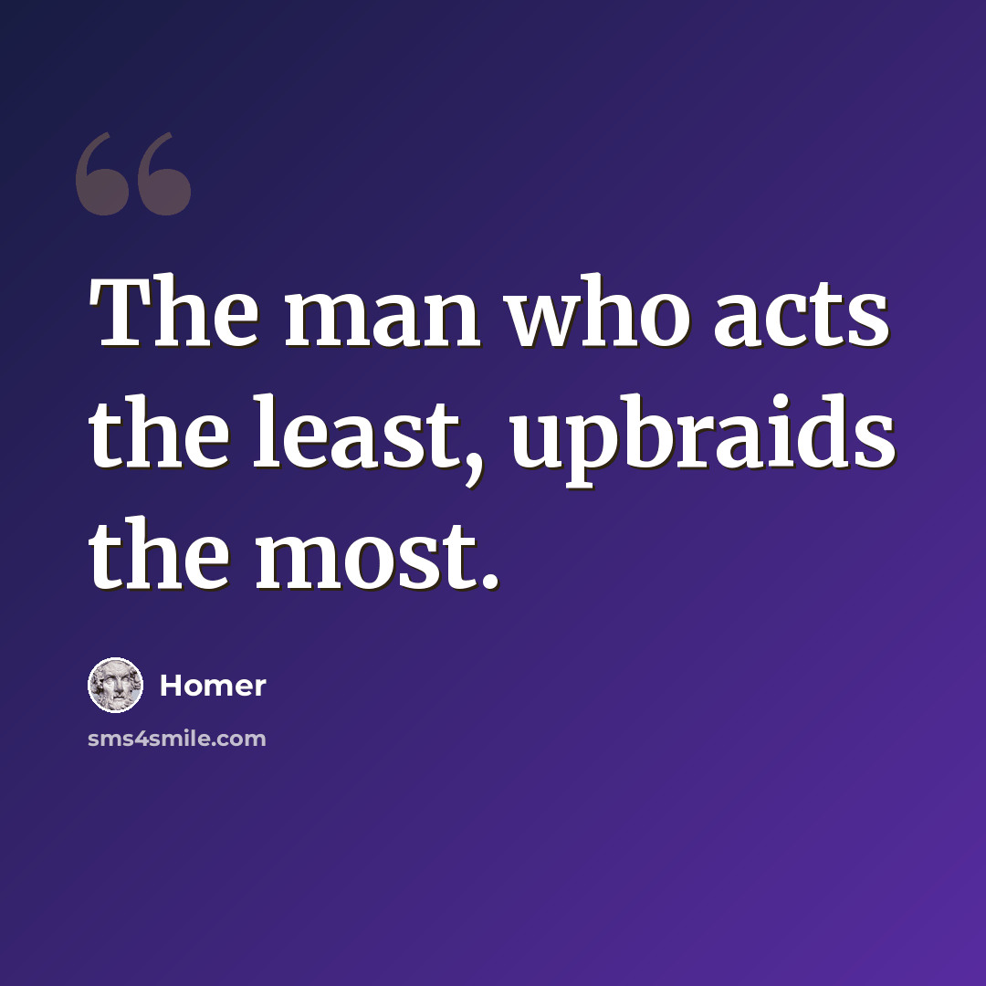 “The man who acts the least, upbraids the most.” quote by Homer