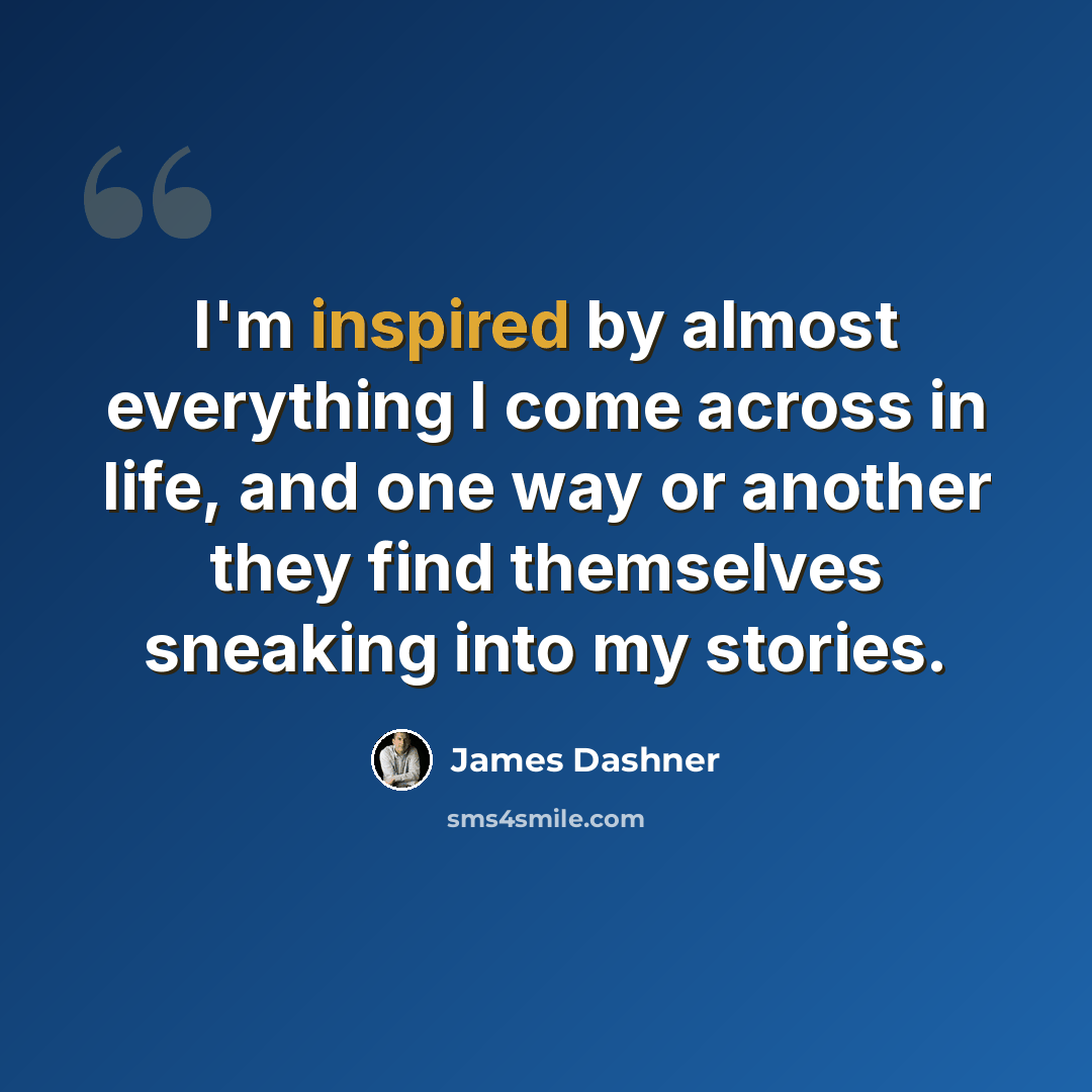 “I'm inspired by almost everything I come across in life, and one way or another they find themselves sneaking into my stories.” quote by James Dashner