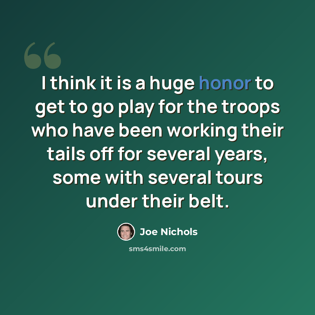 “I think it is a huge honor to get to go play for the troops who have been working their tails off for several years, some with several tours under their belt.” quote by Joe Nichols