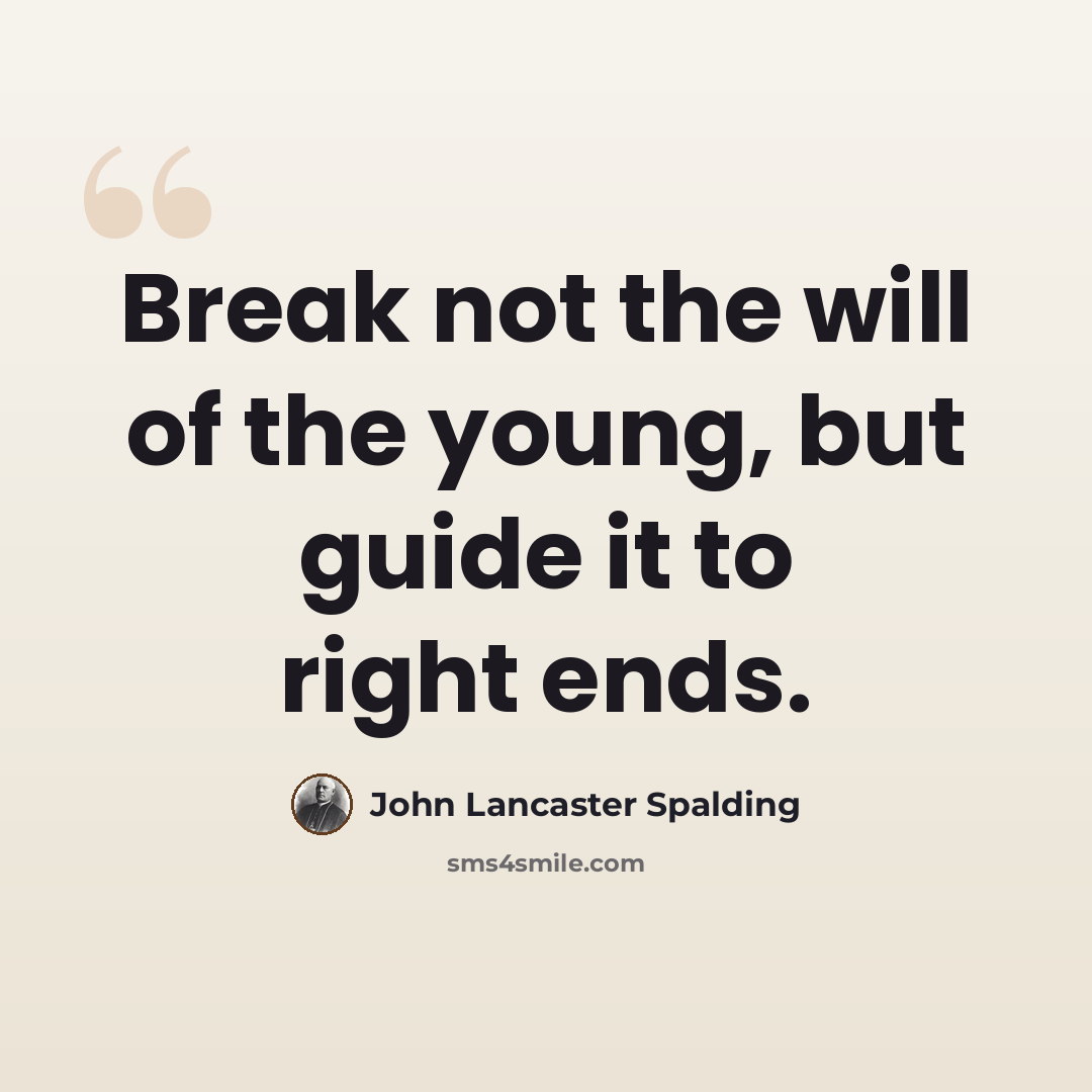 “Break not the will of the young, but guide it to right ends.” quote by John Lancaster Spalding