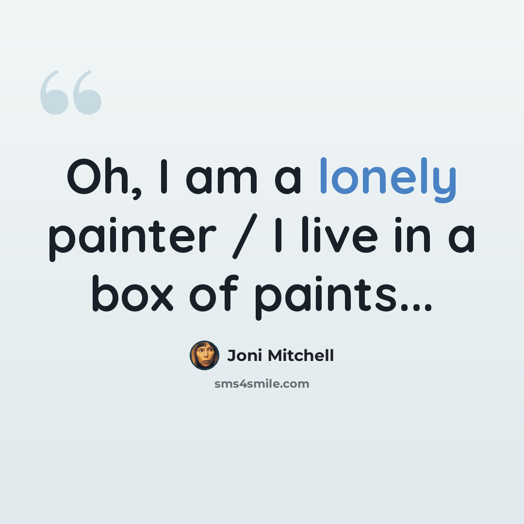 “Oh, I am a lonely painter / I live in a box of paints...” quote by Joni Mitchell