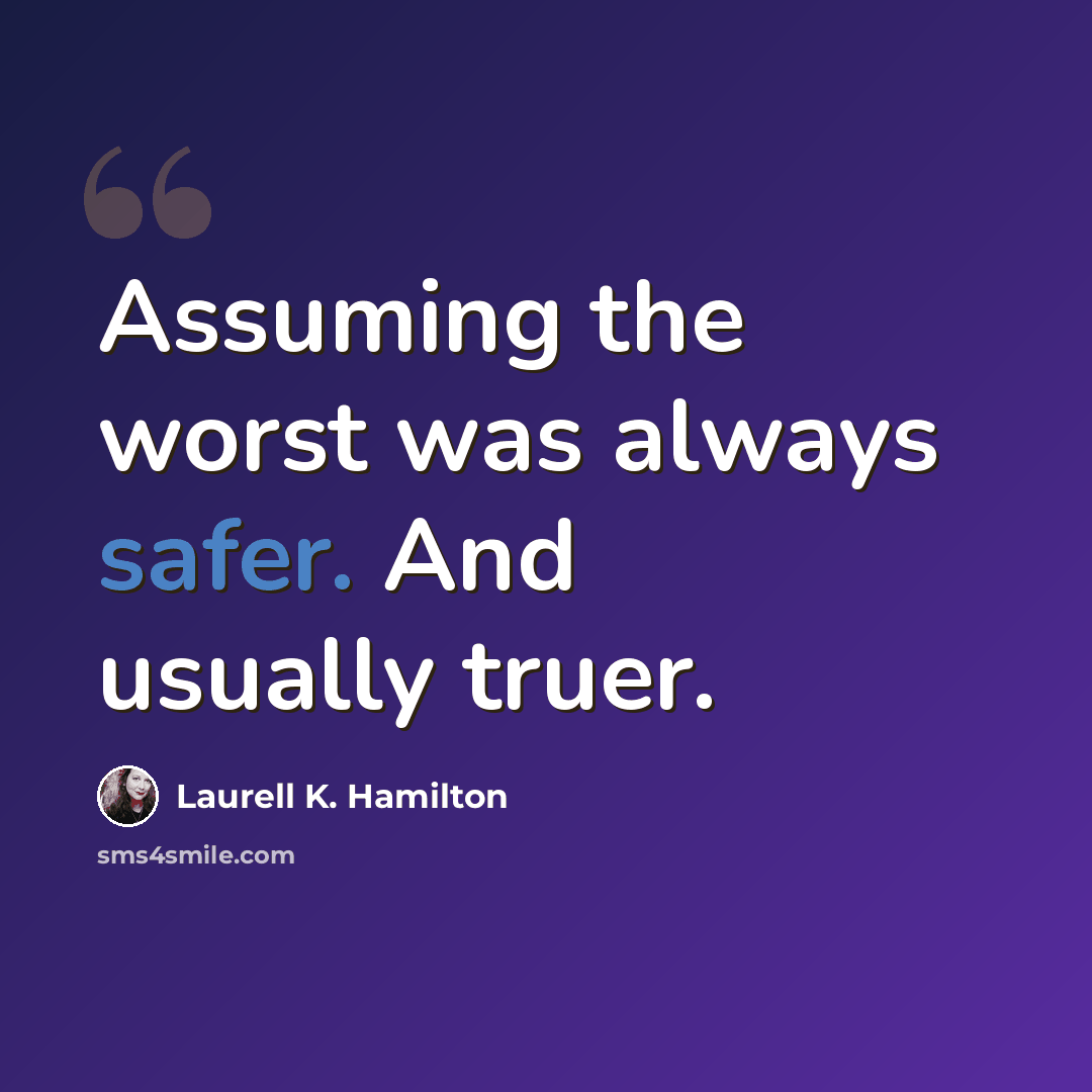 “Assuming the worst was always safer. And usually truer.” quote by Laurell K. Hamilton