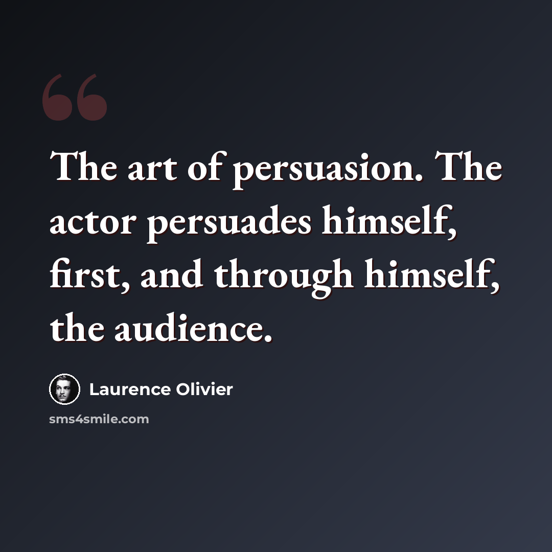 “The art of persuasion. The actor persuades himself, first, and through himself, the audience.” quote by Laurence Olivier