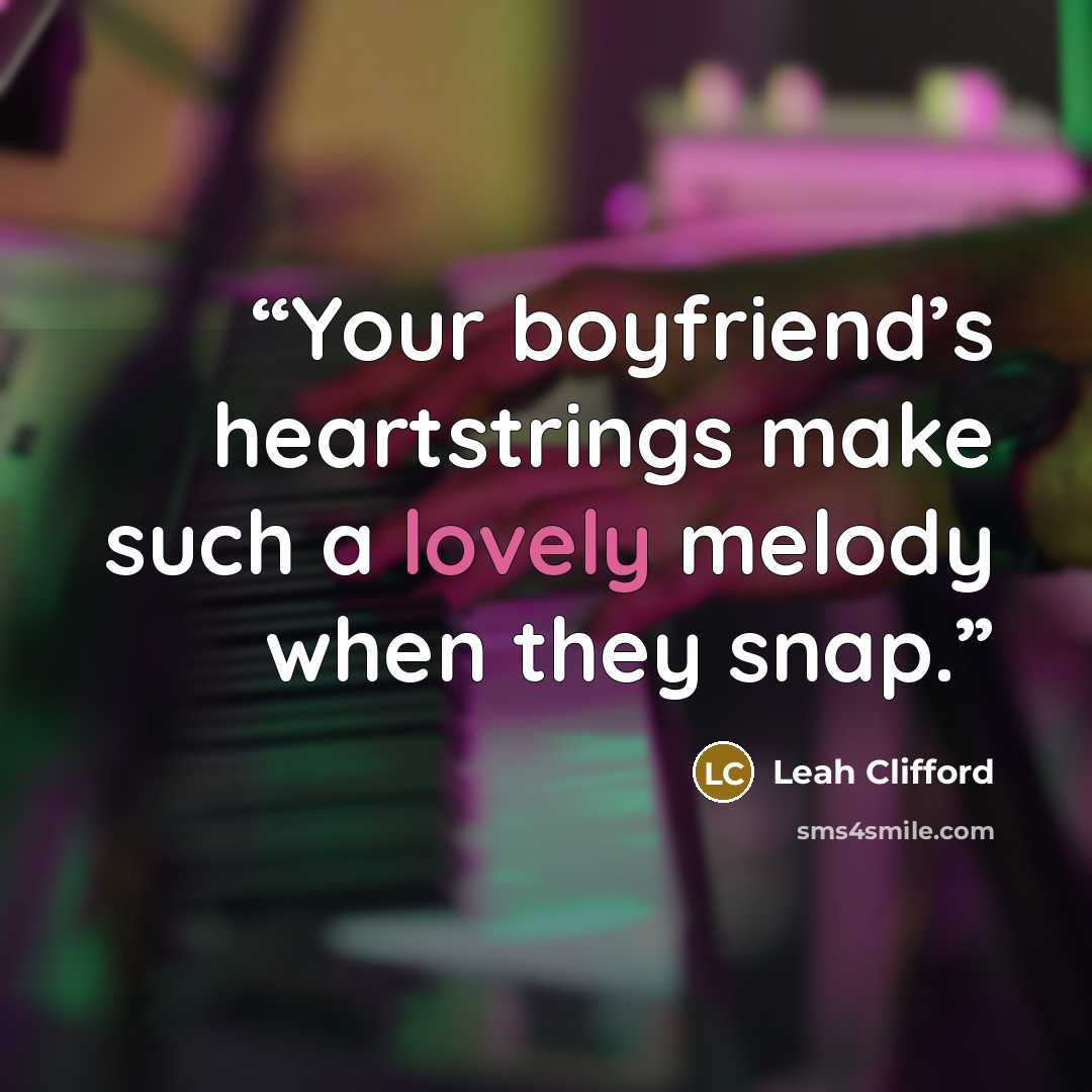 “Your boyfriend’s heartstrings make such a lovely melody when they snap.” quote by Leah Clifford