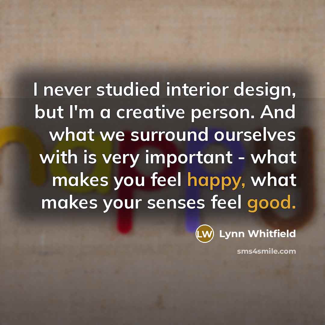 “I never studied interior design, but I'm a creative person. And what we surround ourselves with is very important - what makes you feel happy, what makes your senses feel good.” quote by Lynn Whitfield