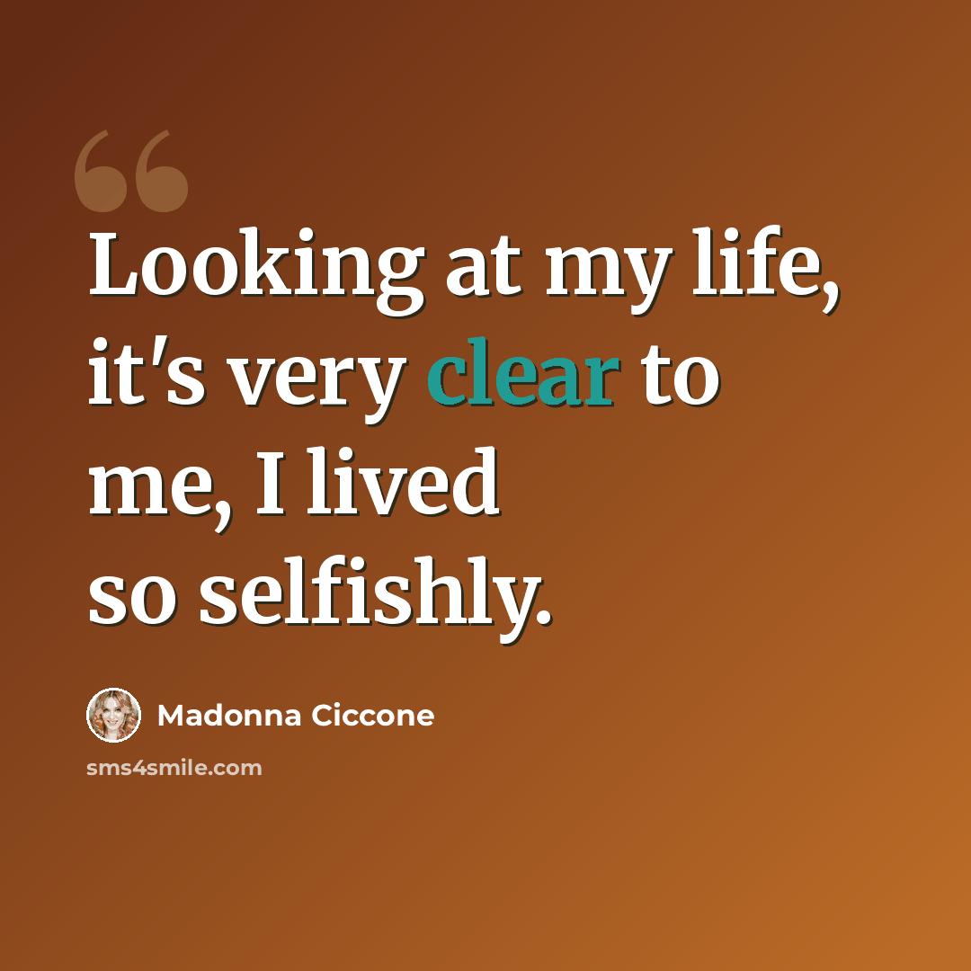 “Looking at my life, it's very clear to me, I lived so selfishly.” quote by Madonna Ciccone