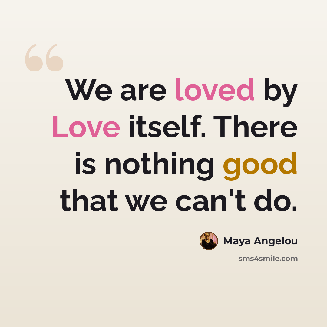 “We are loved by Love itself. There is nothing good that we can't do.” quote by Maya Angelou
