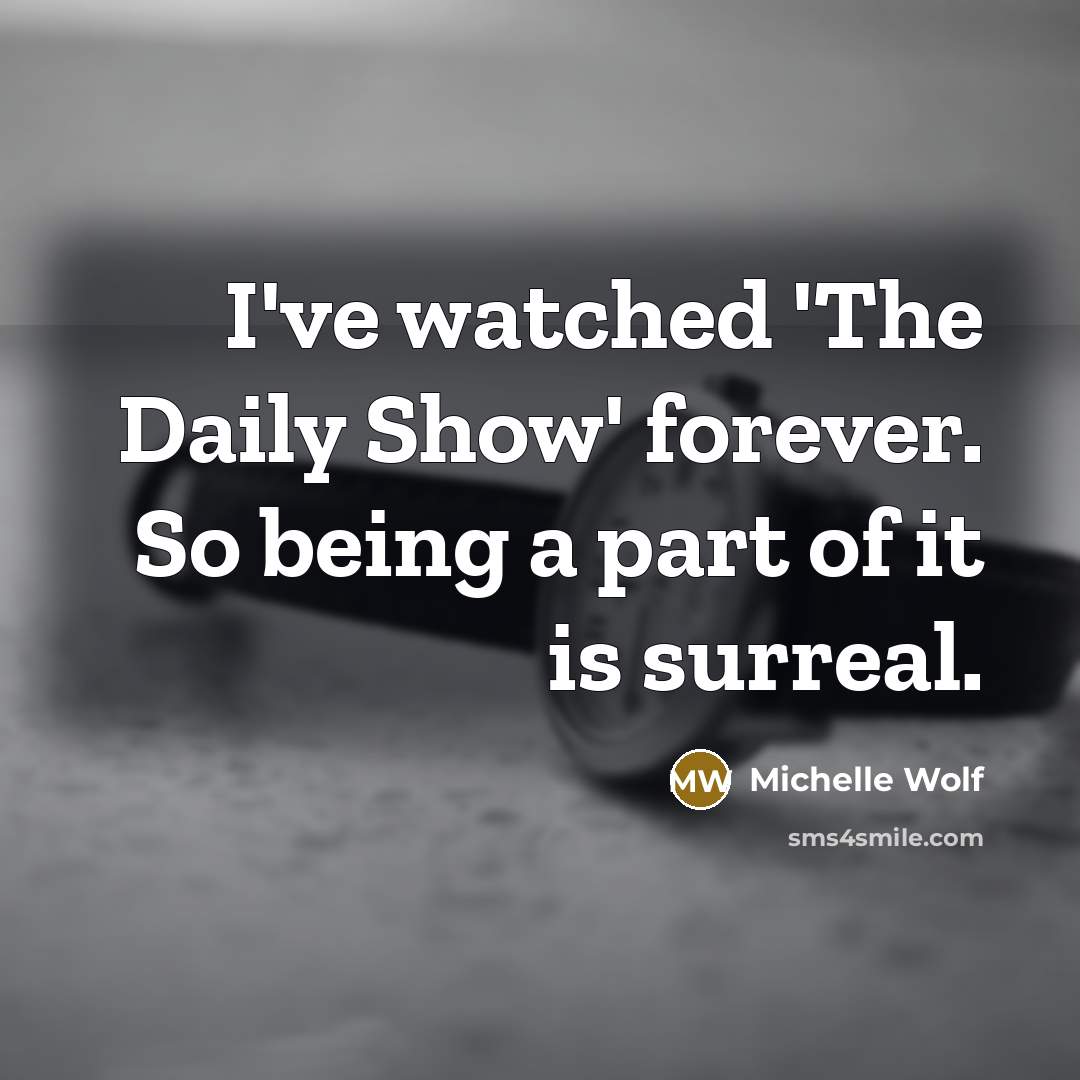 “I've watched 'The Daily Show' forever. So being a part of it is surreal.” quote by Michelle Wolf