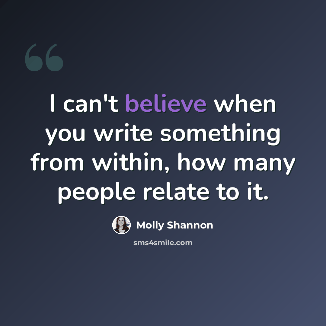 “I can't believe when you write something from within, how many people relate to it.” quote by Molly Shannon