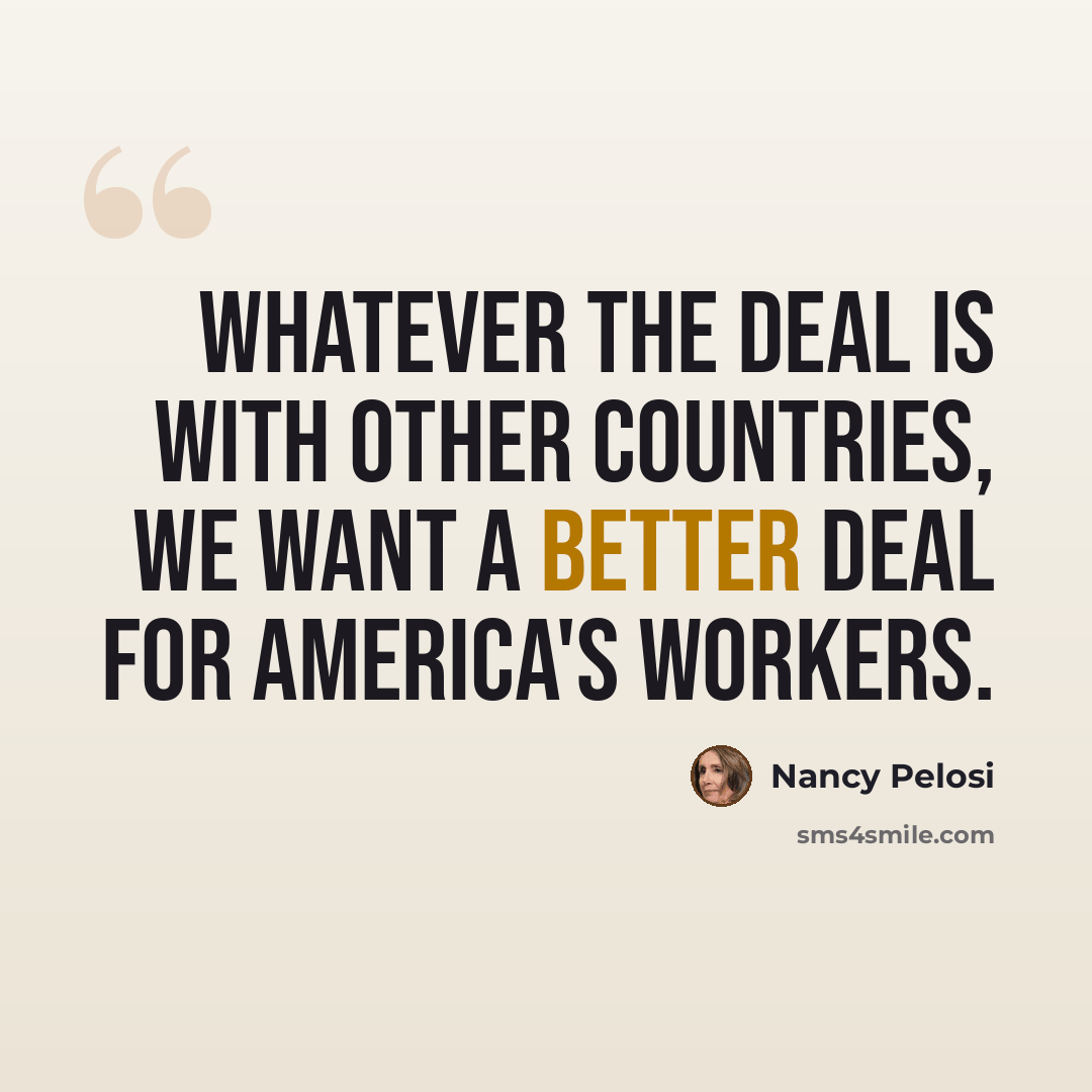 “Whatever the deal is with other countries, we want a better deal for America's workers.” quote by Nancy Pelosi