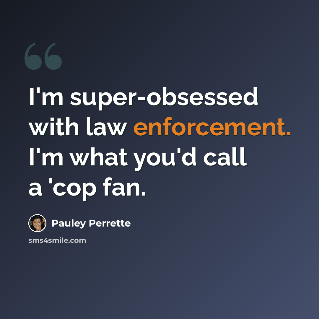 “I'm super-obsessed with law enforcement. I'm what you'd call a 'cop fan.” quote by Pauley Perrette