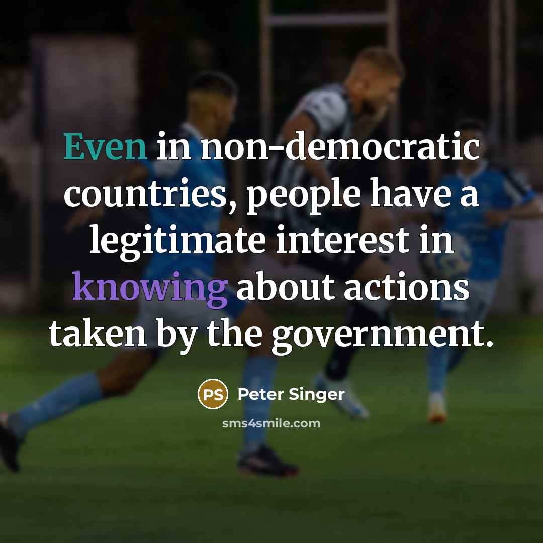 “Even in non-democratic countries, people have a legitimate interest in knowing about actions taken by the government.” quote by Peter Singer