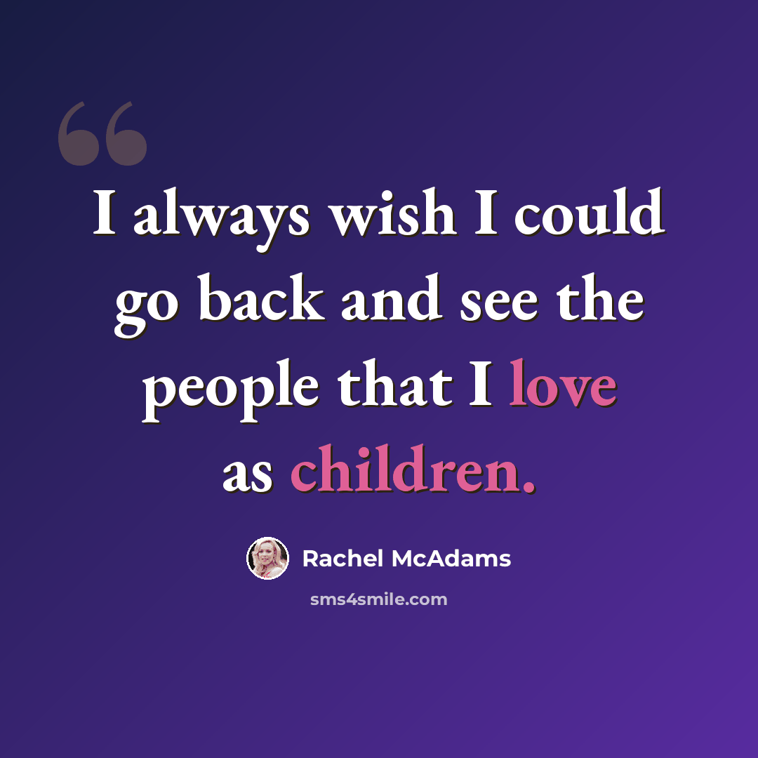 “I always wish I could go back and see the people that I love as children.” quote by Rachel McAdams