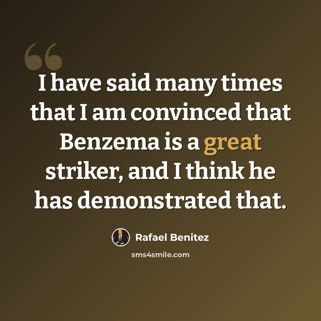 “I have said many times that I am convinced that Benzema is a great striker, and I think he has demonstrated that.” quote by Rafael Benitez