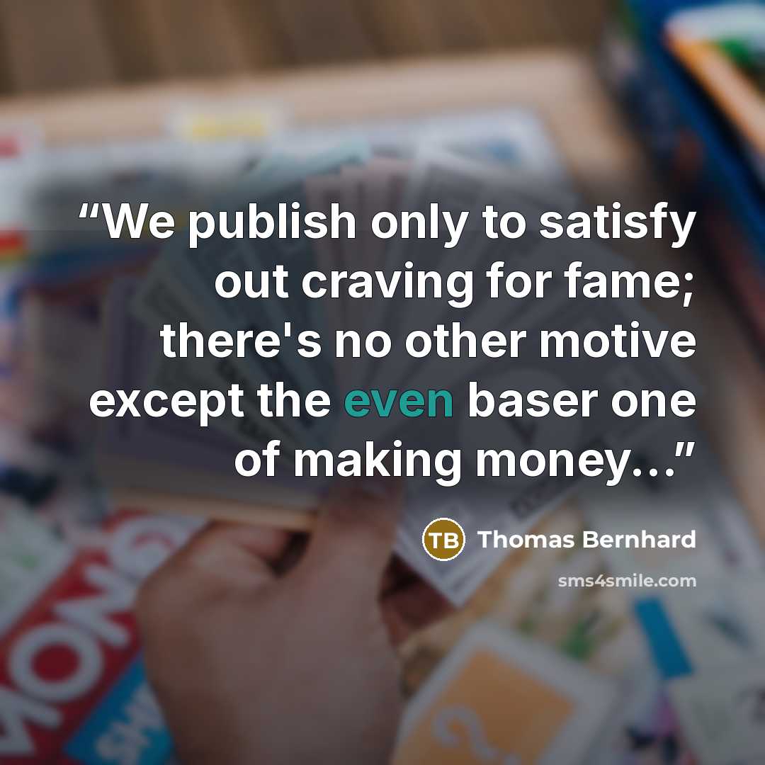 “We publish only to satisfy out craving for fame; there's no other motive except the even baser one of making money…” quote by Thomas Bernhard