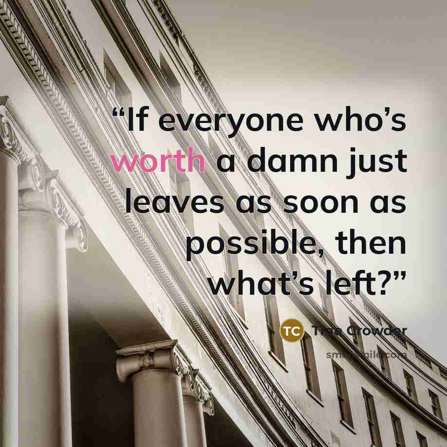 “If everyone who’s worth a damn just leaves as soon as possible, then what’s left?” quote by Trae Crowder