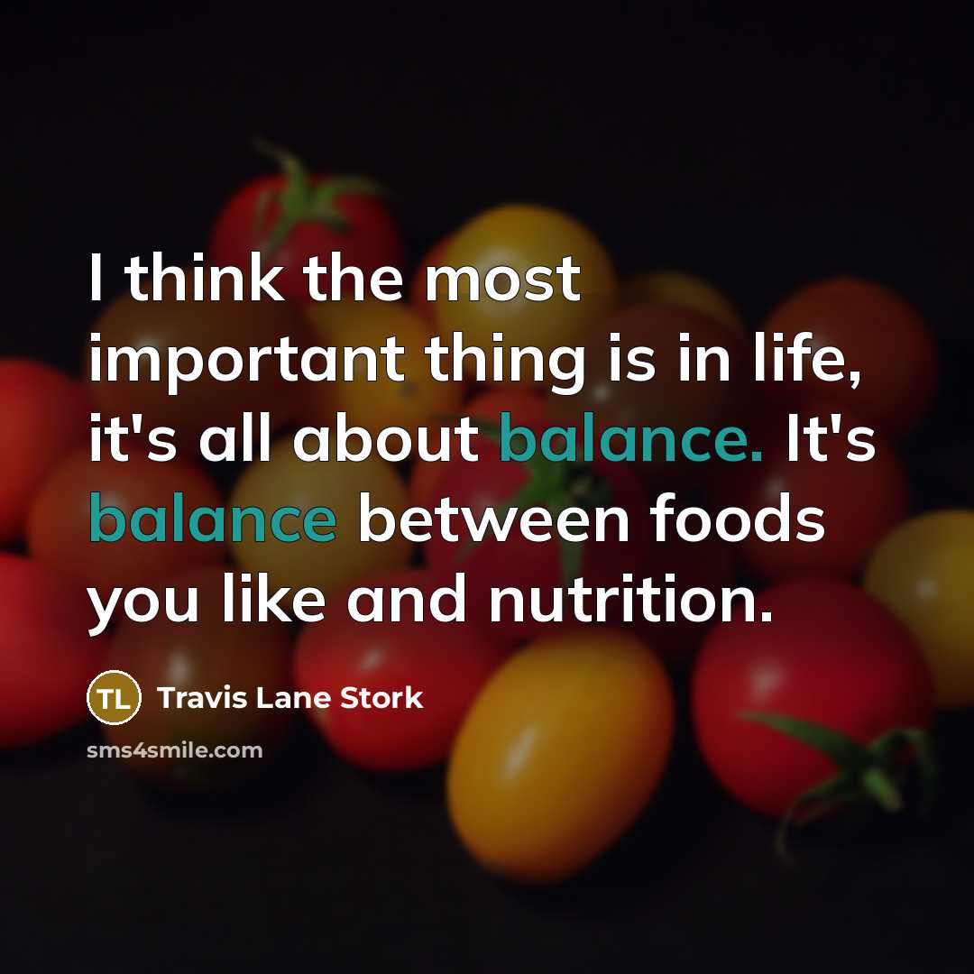“I think the most important thing is in life, it's all about balance. It's balance between foods you like and nutrition.” quote by Travis Lane Stork